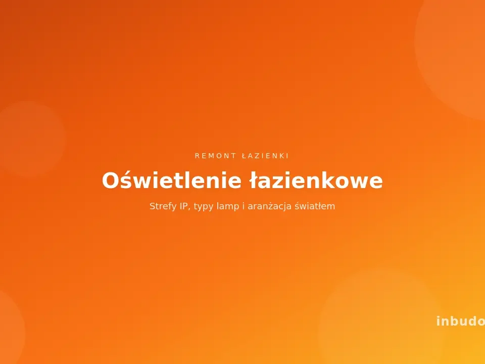 Oświetlenie w łazience - strefy IP, typy lamp i aranżacja światłem